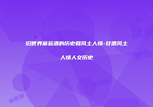 旧世界葡萄酒的历史和风土人情-甘肃风土人情人文历史