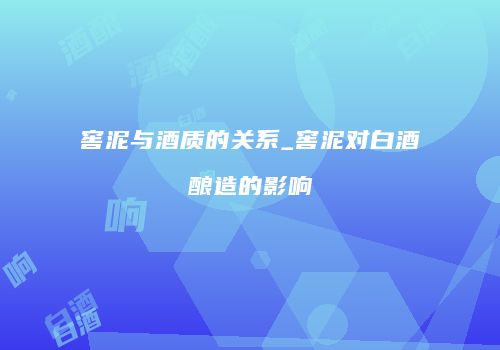 窖泥与酒质的关系_窖泥对白酒酿造的影响