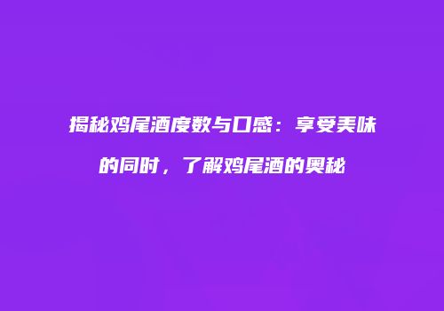 揭秘鸡尾酒度数与口感：享受美味的同时，了解鸡尾酒的奥秘