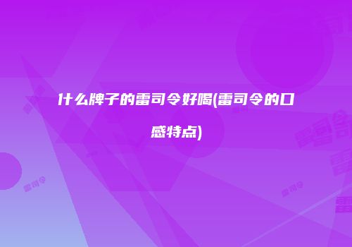 什么牌子的雷司令好喝(雷司令的口感特点)
