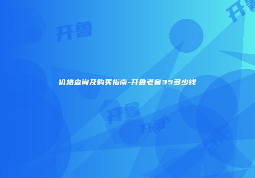 价格查询及购买指南-开鲁老窖35多少钱