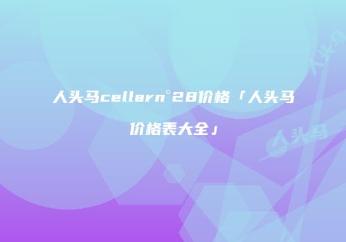 人头马cellarn°28价格「人头马价格表大全」