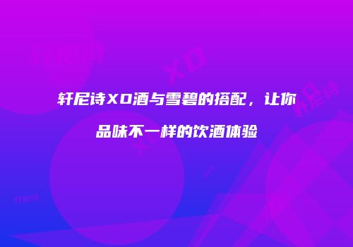 轩尼诗XO酒与雪碧的搭配，让你品味不一样的饮酒体验