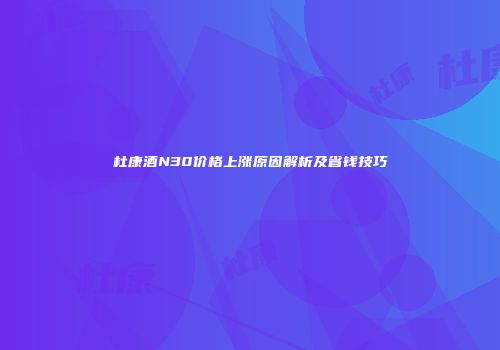 杜康酒N30价格上涨原因解析及省钱技巧