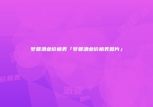 梦鼎酒业价格表「梦鼎酒业价格表图片」