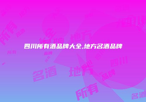 四川所有酒品牌大全,地方名酒品牌