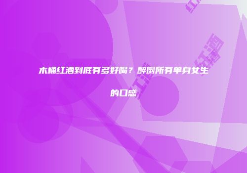 木桶红酒到底有多好喝？醉倒所有单身女生的口感