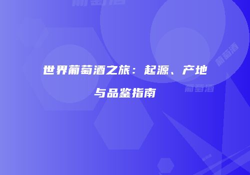 世界葡萄酒之旅：起源、产地与品鉴指南