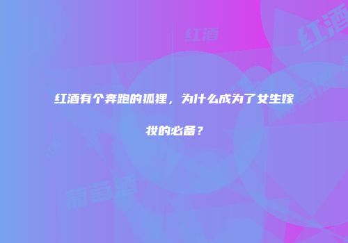 红酒有个奔跑的狐狸，为什么成为了女生嫁妆的必备？