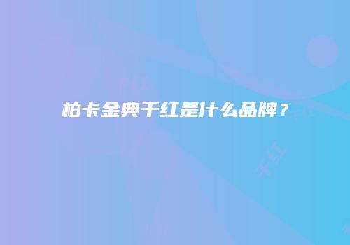 柏卡金典干红是什么品牌？