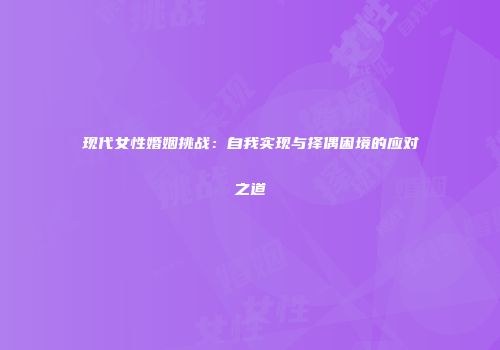 现代女性婚姻挑战：自我实现与择偶困境的应对之道