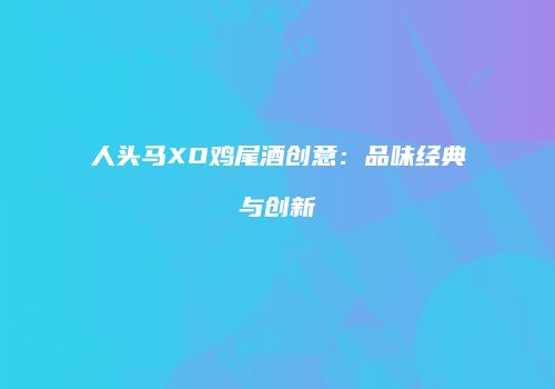 人头马XO鸡尾酒创意：品味经典与创新