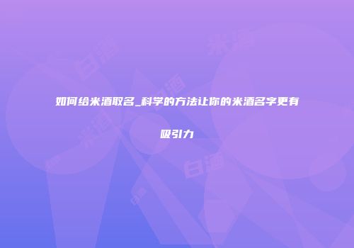 如何给米酒取名_科学的方法让你的米酒名字更有吸引力