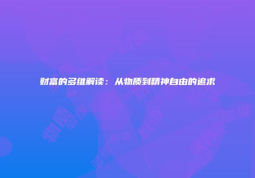 财富的多维解读：从物质到精神自由的追求