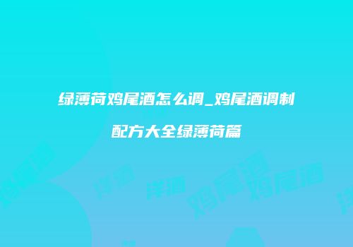绿薄荷鸡尾酒怎么调_鸡尾酒调制配方大全绿薄荷篇