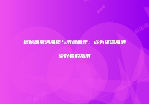 揭秘葡萄酒品质与酒标解读：成为资深品酒爱好者的指南