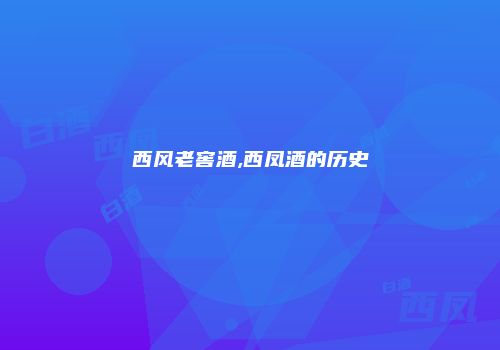 西风老窖酒,西凤酒的历史