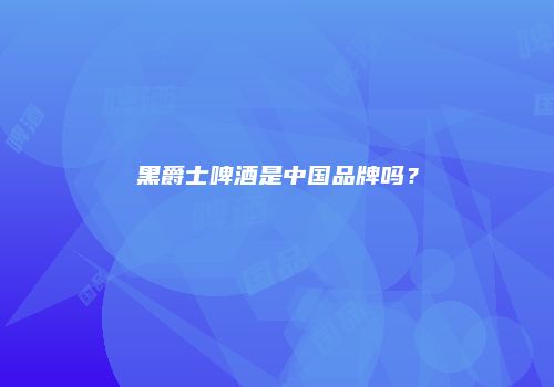黑爵士啤酒是中国品牌吗？