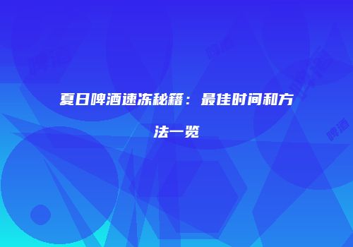 夏日啤酒速冻秘籍：最佳时间和方法一览