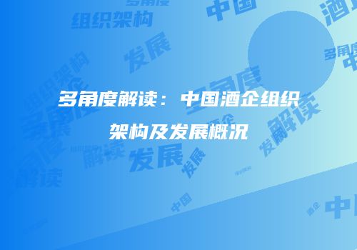 多角度解读：中国酒企组织架构及发展概况