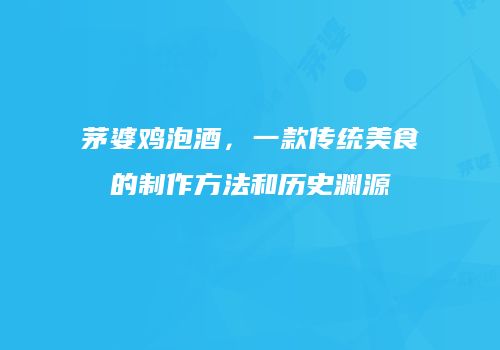 茅婆鸡泡酒，一款传统美食的制作方法和历史渊源