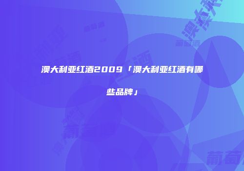 澳大利亚红酒2009「澳大利亚红酒有哪些品牌」
