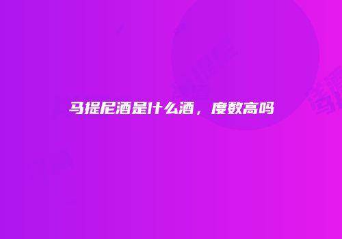 马提尼酒是什么酒，度数高吗