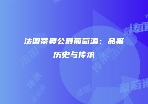 法国蒂奥公爵葡萄酒：品鉴历史与传承