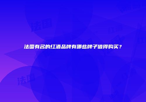 法国有名的红酒品牌有哪些牌子值得购买？