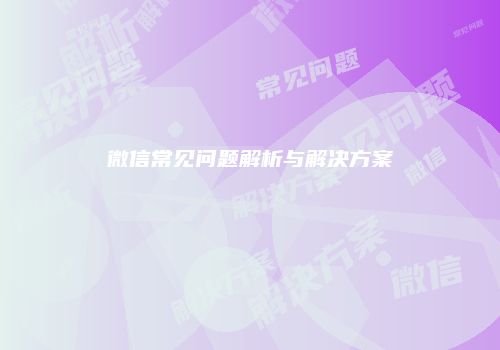 微信常见问题解析与解决方案
