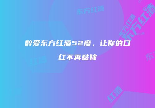 醉爱东方红酒52度，让你的口红不再愁嫁