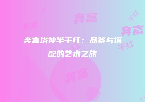 奔富洛神半干红：品鉴与搭配的艺术之旅