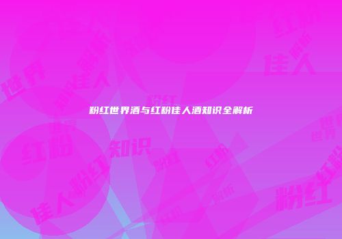 粉红世界酒与红粉佳人酒知识全解析