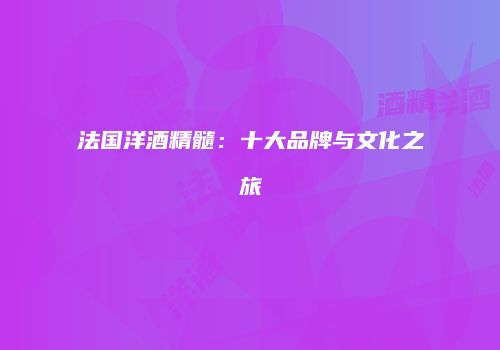 法国洋酒精髓：十大品牌与文化之旅