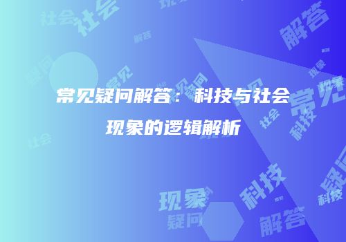 常见疑问解答：科技与社会现象的逻辑解析
