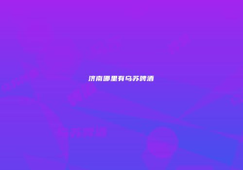济南哪里有乌苏啤酒