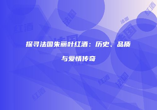 探寻法国朱丽叶红酒：历史、品质与爱情传奇