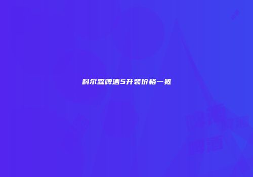 科尔森啤酒5升装价格一览