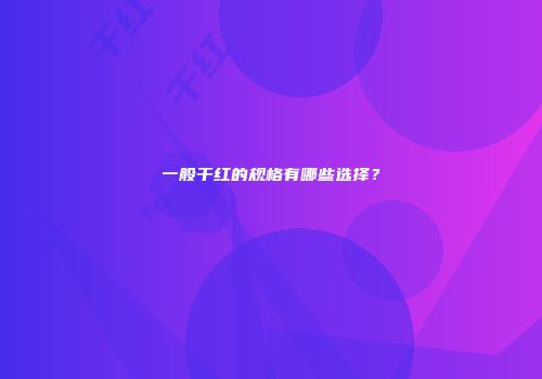 一般干红的规格有哪些选择？