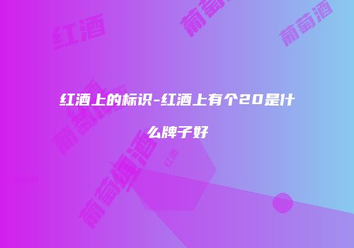红酒上的标识-红酒上有个20是什么牌子好