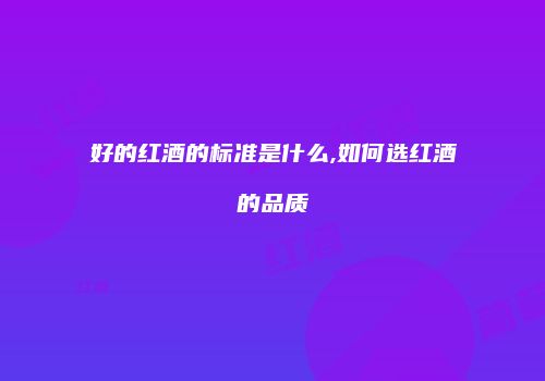 好的红酒的标准是什么,如何选红酒的品质