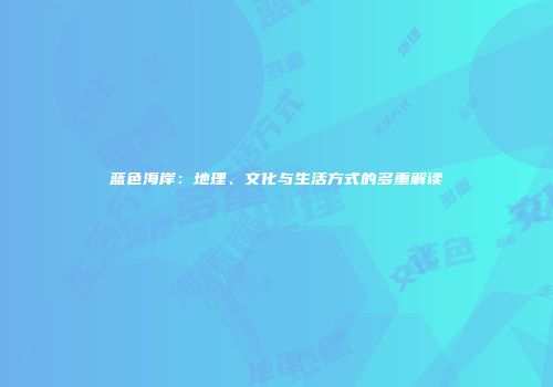 蓝色海岸：地理、文化与生活方式的多重解读