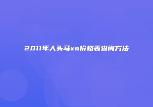 2011年人头马xo价格表查询方法