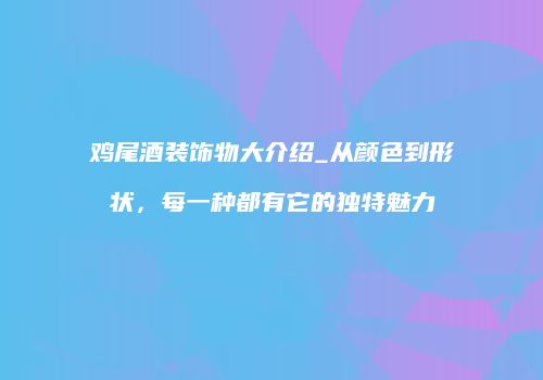 鸡尾酒装饰物大介绍_从颜色到形状，每一种都有它的独特魅力