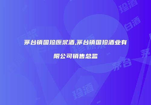 茅台镇国珍原浆酒,茅台镇国珍酒业有限公司销售总监