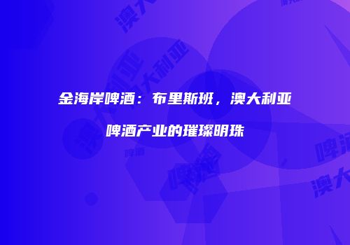 金海岸啤酒：布里斯班，澳大利亚啤酒产业的璀璨明珠