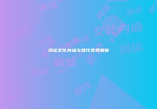 鸿运文化内涵与现代表现解析