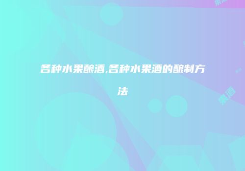 各种水果酿酒,各种水果酒的酿制方法