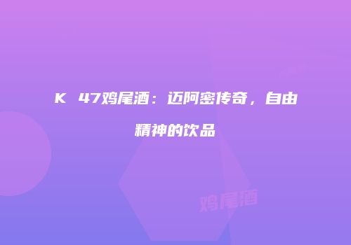 K 47鸡尾酒：迈阿密传奇，自由精神的饮品