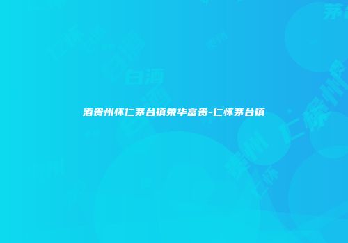 酒贵州怀仁茅台镇荣华富贵-仁怀茅台镇